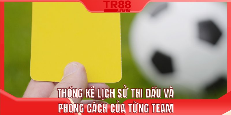 Thống kê lịch sử thi đấu và phong cách của từng team
